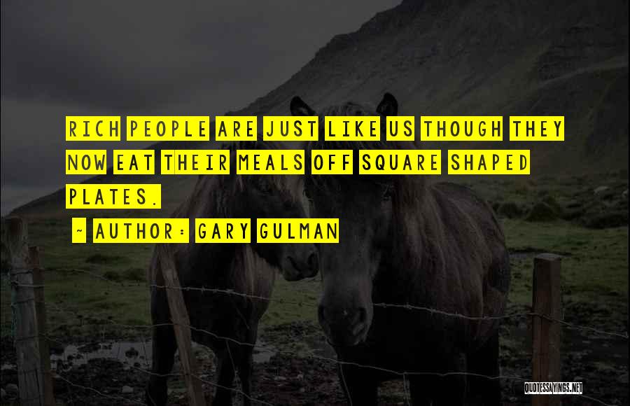 Gary Gulman Quotes: Rich People Are Just Like Us Though They Now Eat Their Meals Off Square Shaped Plates.