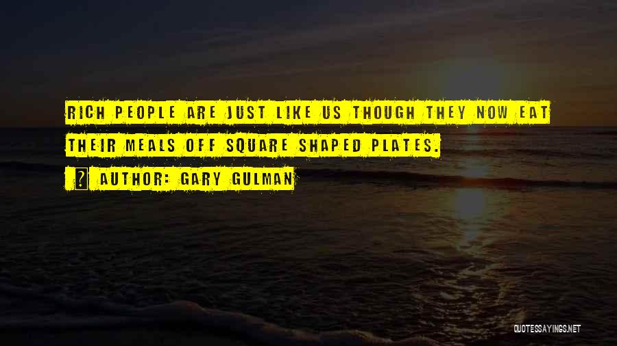 Gary Gulman Quotes: Rich People Are Just Like Us Though They Now Eat Their Meals Off Square Shaped Plates.