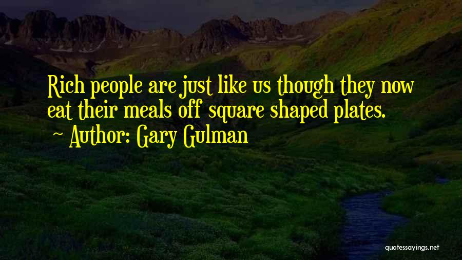 Gary Gulman Quotes: Rich People Are Just Like Us Though They Now Eat Their Meals Off Square Shaped Plates.