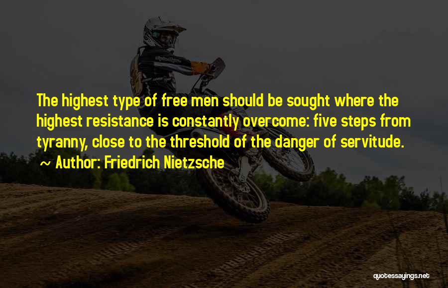 Friedrich Nietzsche Quotes: The Highest Type Of Free Men Should Be Sought Where The Highest Resistance Is Constantly Overcome: Five Steps From Tyranny,