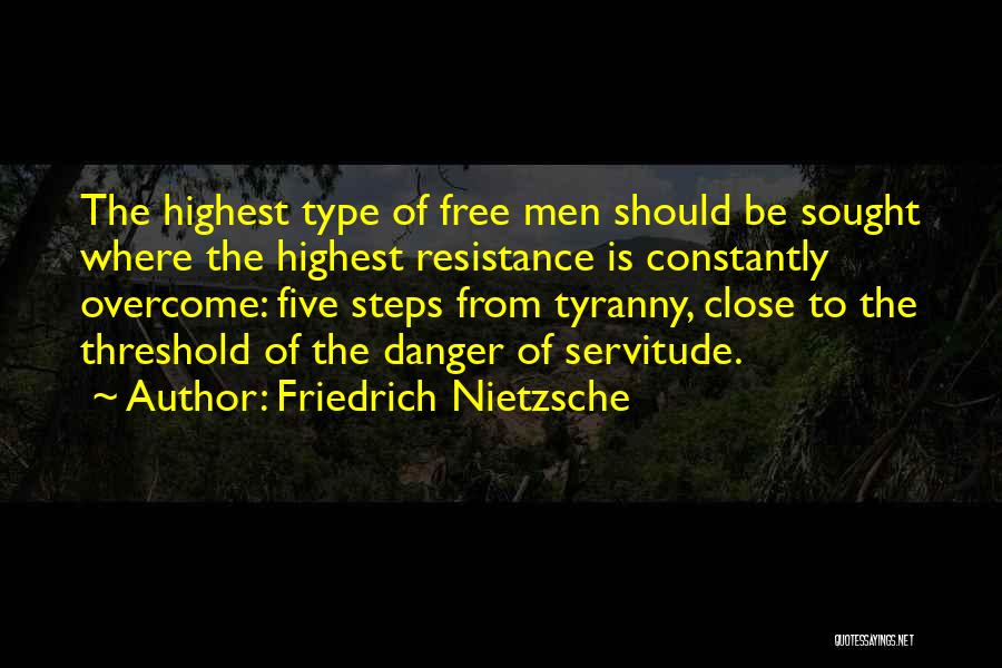 Friedrich Nietzsche Quotes: The Highest Type Of Free Men Should Be Sought Where The Highest Resistance Is Constantly Overcome: Five Steps From Tyranny,