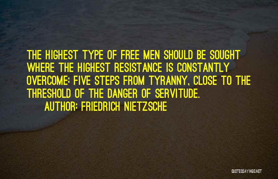 Friedrich Nietzsche Quotes: The Highest Type Of Free Men Should Be Sought Where The Highest Resistance Is Constantly Overcome: Five Steps From Tyranny,