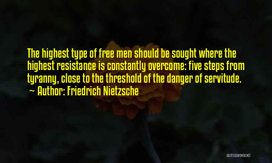 Friedrich Nietzsche Quotes: The Highest Type Of Free Men Should Be Sought Where The Highest Resistance Is Constantly Overcome: Five Steps From Tyranny,