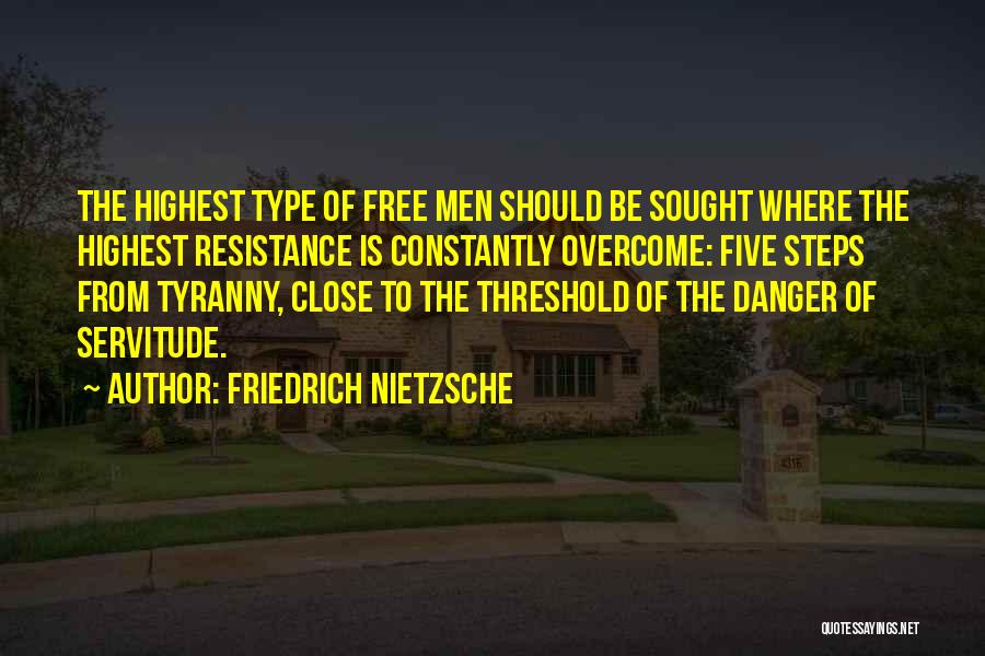 Friedrich Nietzsche Quotes: The Highest Type Of Free Men Should Be Sought Where The Highest Resistance Is Constantly Overcome: Five Steps From Tyranny,