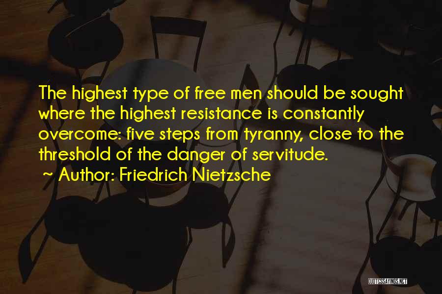 Friedrich Nietzsche Quotes: The Highest Type Of Free Men Should Be Sought Where The Highest Resistance Is Constantly Overcome: Five Steps From Tyranny,