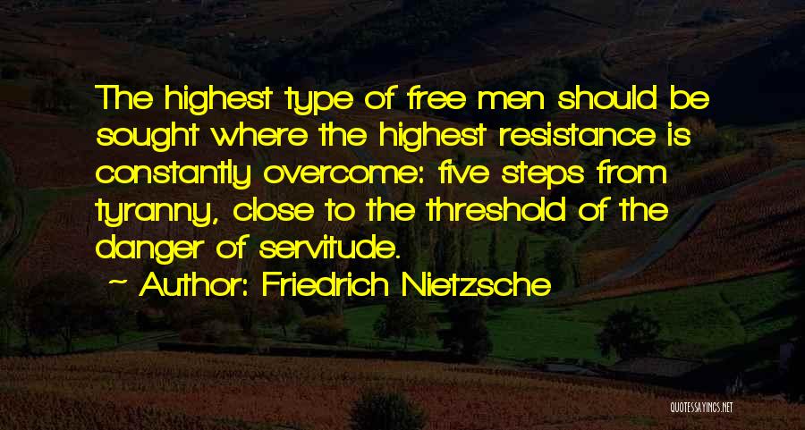 Friedrich Nietzsche Quotes: The Highest Type Of Free Men Should Be Sought Where The Highest Resistance Is Constantly Overcome: Five Steps From Tyranny,