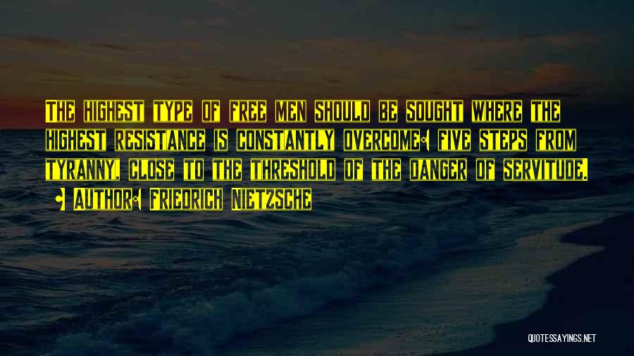 Friedrich Nietzsche Quotes: The Highest Type Of Free Men Should Be Sought Where The Highest Resistance Is Constantly Overcome: Five Steps From Tyranny,