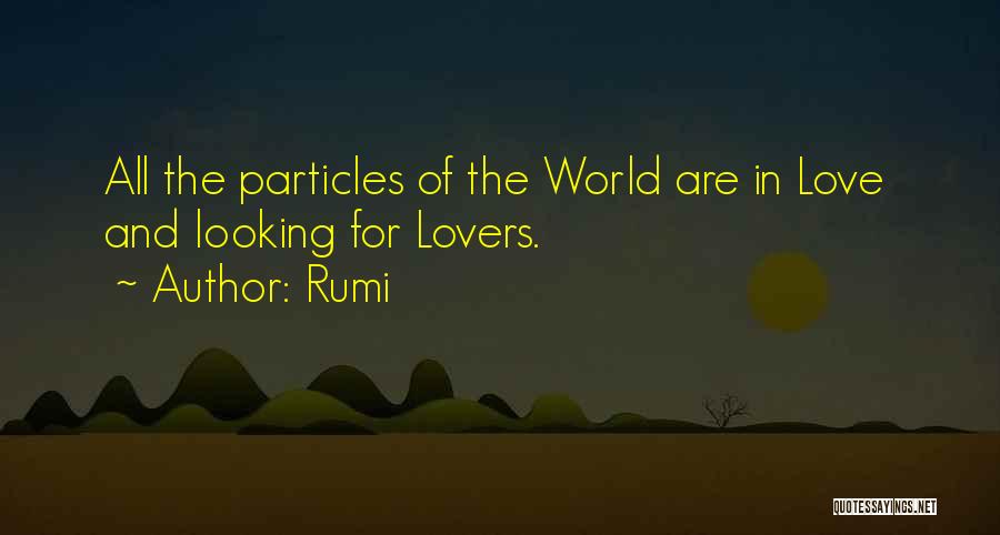 Rumi Quotes: All The Particles Of The World Are In Love And Looking For Lovers.
