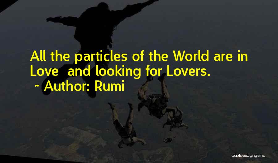 Rumi Quotes: All The Particles Of The World Are In Love And Looking For Lovers.