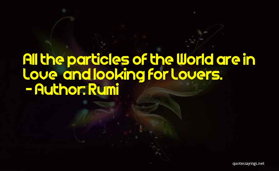 Rumi Quotes: All The Particles Of The World Are In Love And Looking For Lovers.
