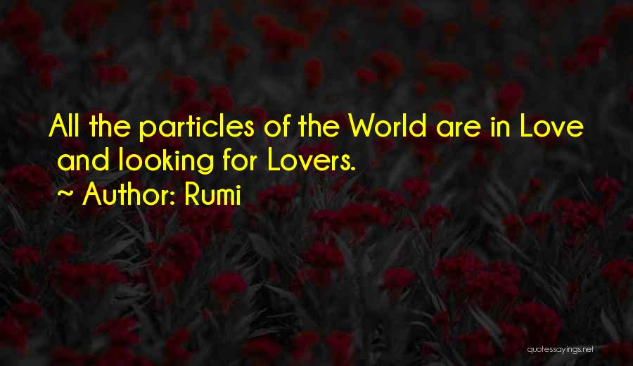 Rumi Quotes: All The Particles Of The World Are In Love And Looking For Lovers.