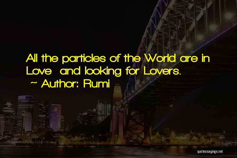 Rumi Quotes: All The Particles Of The World Are In Love And Looking For Lovers.