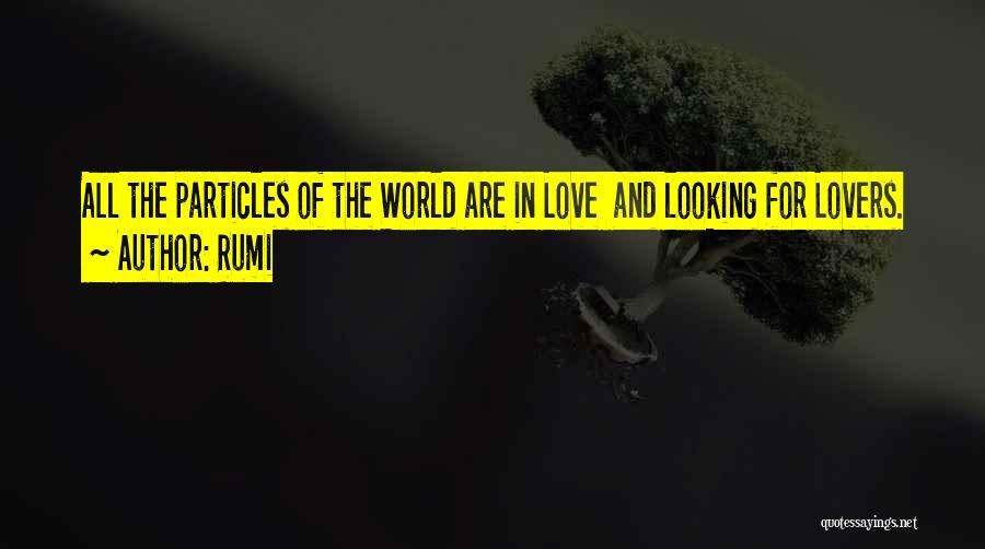 Rumi Quotes: All The Particles Of The World Are In Love And Looking For Lovers.