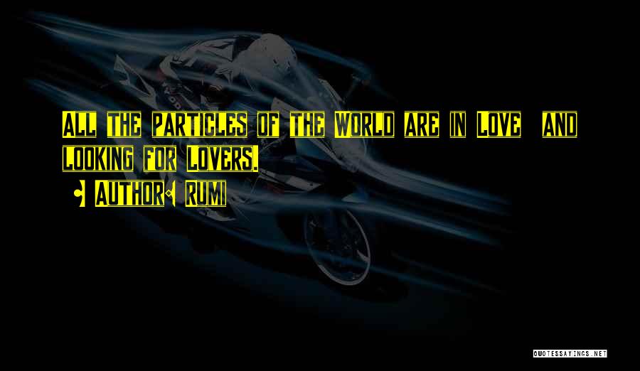 Rumi Quotes: All The Particles Of The World Are In Love And Looking For Lovers.