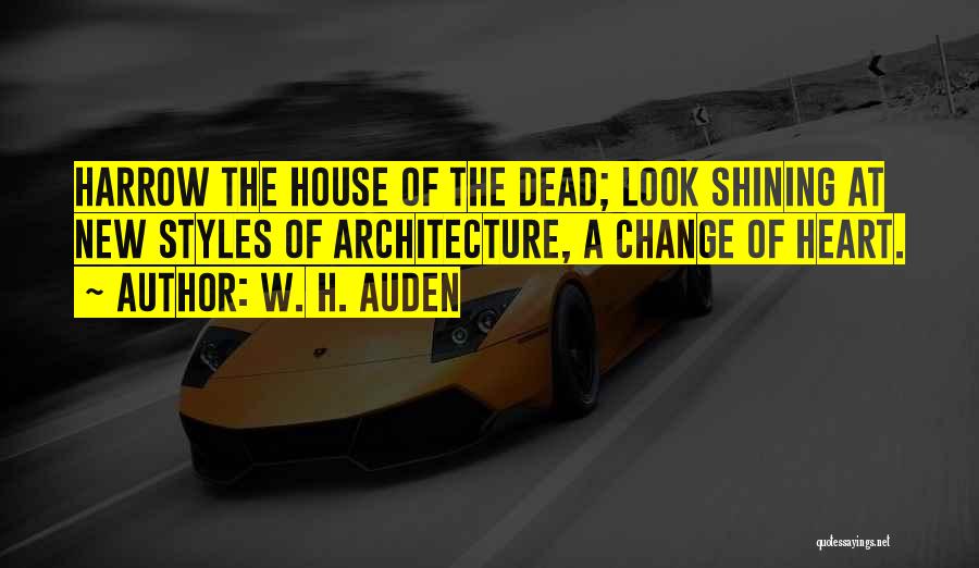 W. H. Auden Quotes: Harrow The House Of The Dead; Look Shining At New Styles Of Architecture, A Change Of Heart.