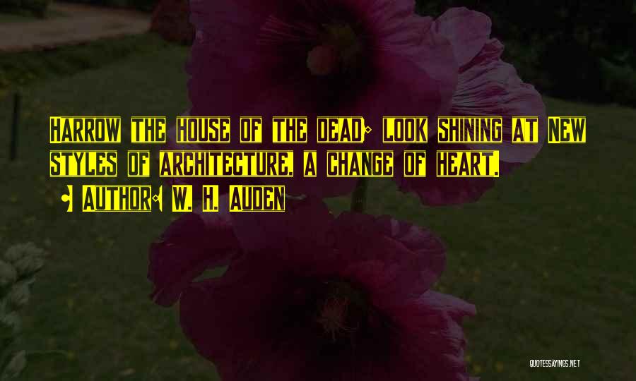 W. H. Auden Quotes: Harrow The House Of The Dead; Look Shining At New Styles Of Architecture, A Change Of Heart.