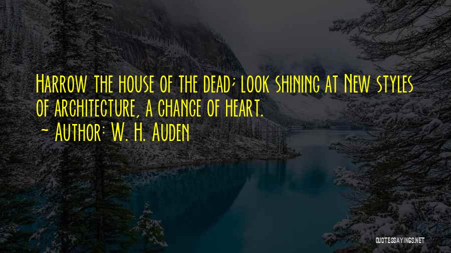 W. H. Auden Quotes: Harrow The House Of The Dead; Look Shining At New Styles Of Architecture, A Change Of Heart.