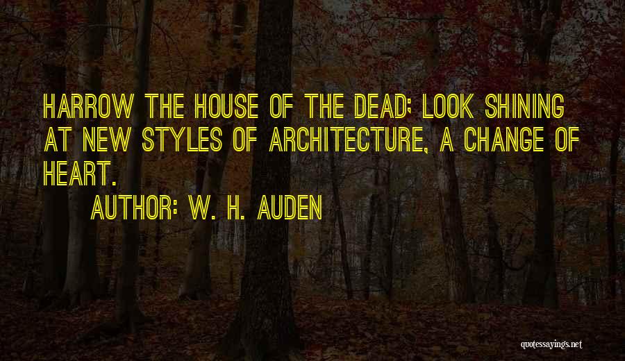 W. H. Auden Quotes: Harrow The House Of The Dead; Look Shining At New Styles Of Architecture, A Change Of Heart.