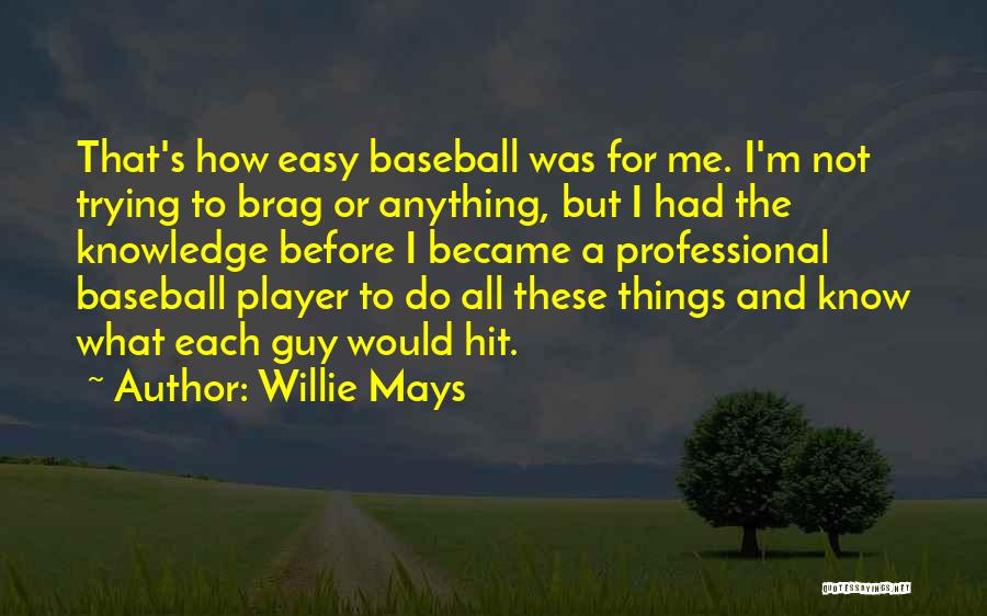 Willie Mays Quotes: That's How Easy Baseball Was For Me. I'm Not Trying To Brag Or Anything, But I Had The Knowledge Before