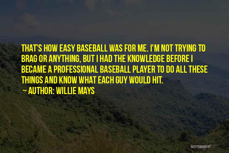 Willie Mays Quotes: That's How Easy Baseball Was For Me. I'm Not Trying To Brag Or Anything, But I Had The Knowledge Before