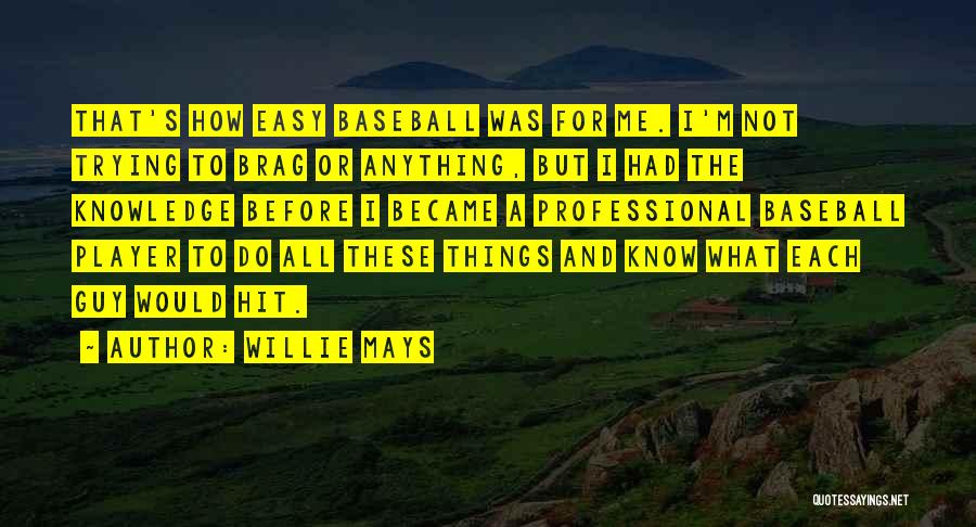 Willie Mays Quotes: That's How Easy Baseball Was For Me. I'm Not Trying To Brag Or Anything, But I Had The Knowledge Before