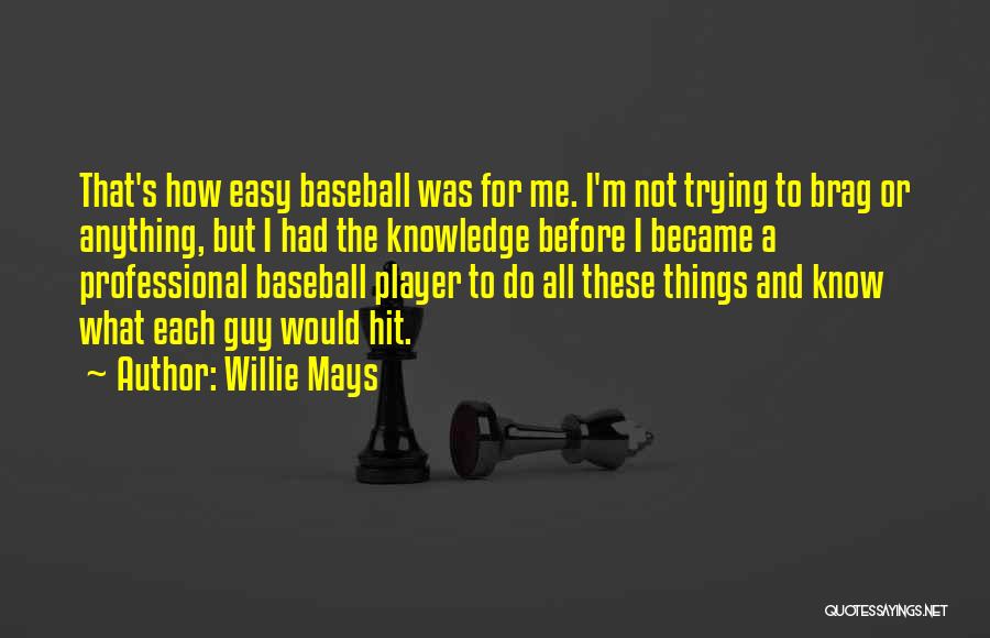 Willie Mays Quotes: That's How Easy Baseball Was For Me. I'm Not Trying To Brag Or Anything, But I Had The Knowledge Before