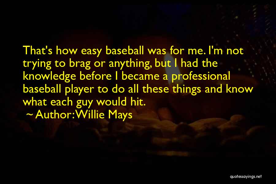 Willie Mays Quotes: That's How Easy Baseball Was For Me. I'm Not Trying To Brag Or Anything, But I Had The Knowledge Before