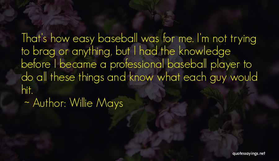 Willie Mays Quotes: That's How Easy Baseball Was For Me. I'm Not Trying To Brag Or Anything, But I Had The Knowledge Before