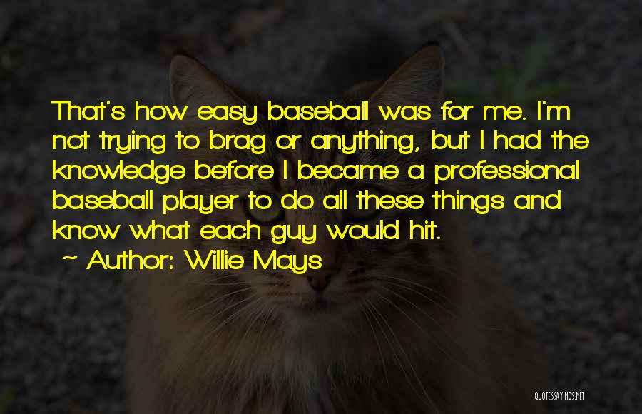 Willie Mays Quotes: That's How Easy Baseball Was For Me. I'm Not Trying To Brag Or Anything, But I Had The Knowledge Before