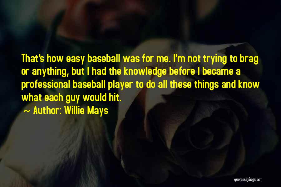 Willie Mays Quotes: That's How Easy Baseball Was For Me. I'm Not Trying To Brag Or Anything, But I Had The Knowledge Before