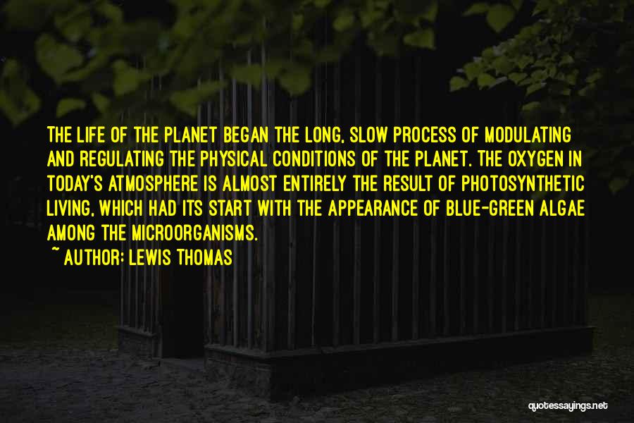 Lewis Thomas Quotes: The Life Of The Planet Began The Long, Slow Process Of Modulating And Regulating The Physical Conditions Of The Planet.