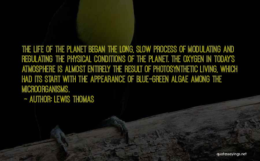 Lewis Thomas Quotes: The Life Of The Planet Began The Long, Slow Process Of Modulating And Regulating The Physical Conditions Of The Planet.