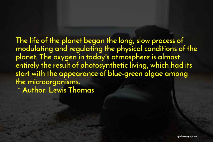 Lewis Thomas Quotes: The Life Of The Planet Began The Long, Slow Process Of Modulating And Regulating The Physical Conditions Of The Planet.