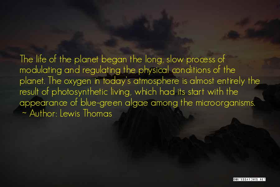 Lewis Thomas Quotes: The Life Of The Planet Began The Long, Slow Process Of Modulating And Regulating The Physical Conditions Of The Planet.