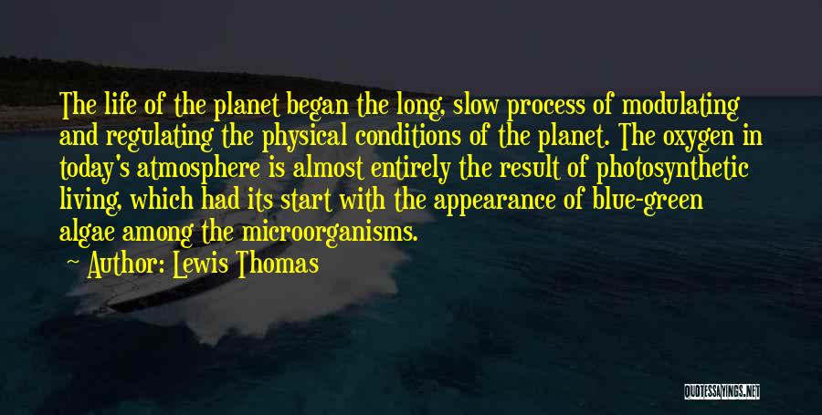 Lewis Thomas Quotes: The Life Of The Planet Began The Long, Slow Process Of Modulating And Regulating The Physical Conditions Of The Planet.