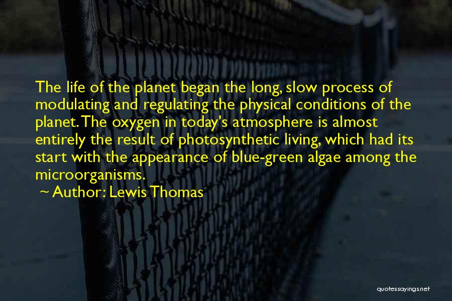 Lewis Thomas Quotes: The Life Of The Planet Began The Long, Slow Process Of Modulating And Regulating The Physical Conditions Of The Planet.