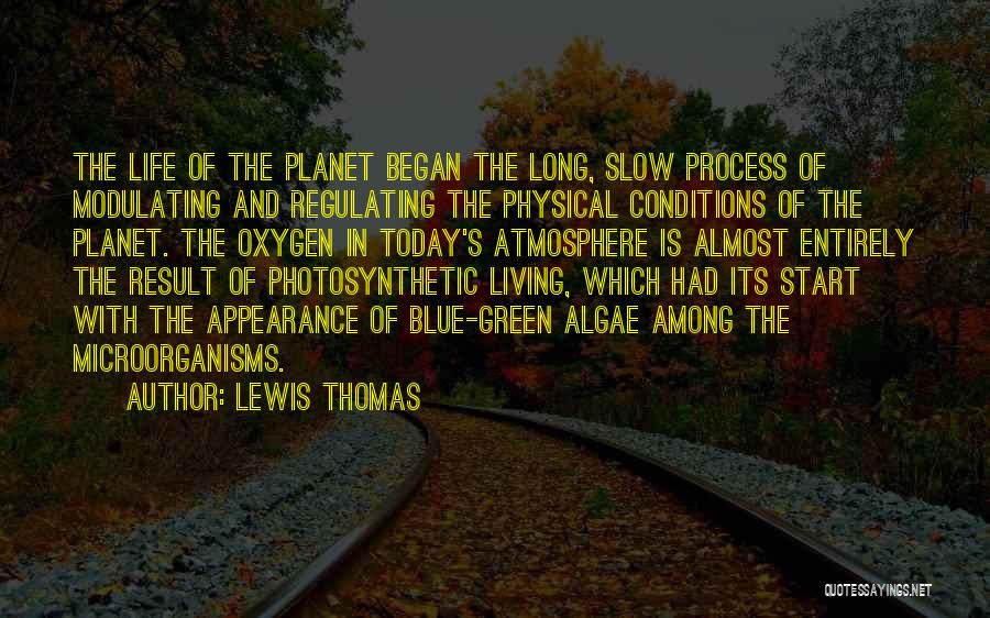 Lewis Thomas Quotes: The Life Of The Planet Began The Long, Slow Process Of Modulating And Regulating The Physical Conditions Of The Planet.