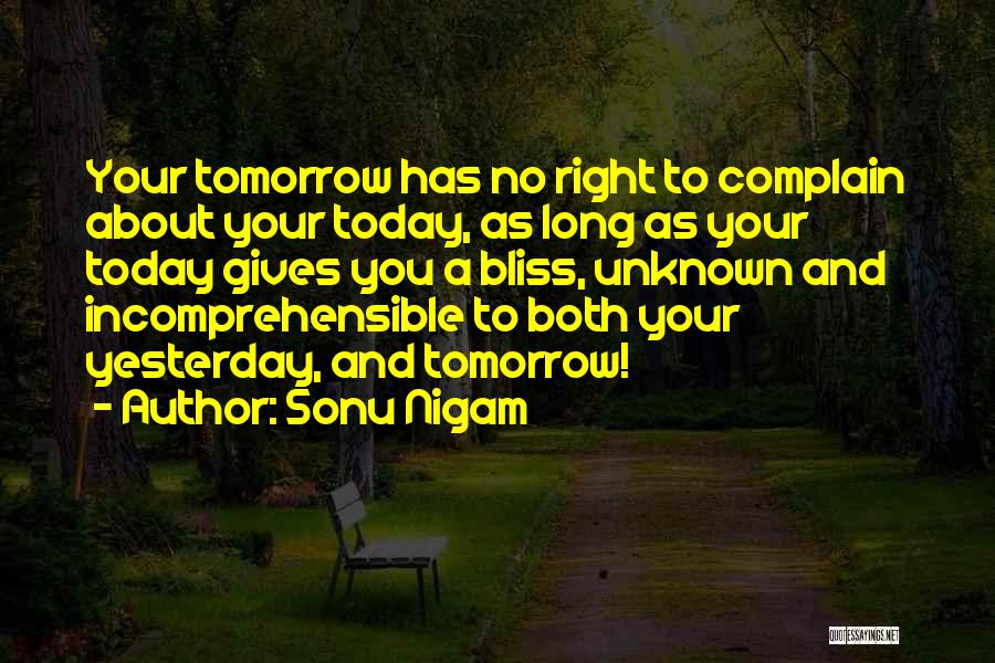 Sonu Nigam Quotes: Your Tomorrow Has No Right To Complain About Your Today, As Long As Your Today Gives You A Bliss, Unknown