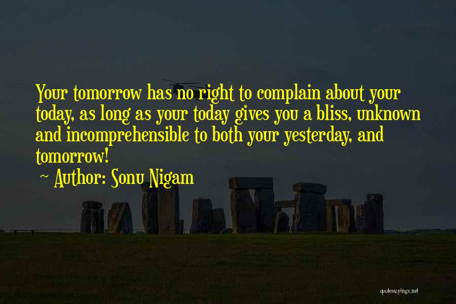 Sonu Nigam Quotes: Your Tomorrow Has No Right To Complain About Your Today, As Long As Your Today Gives You A Bliss, Unknown