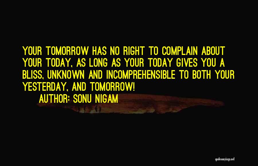 Sonu Nigam Quotes: Your Tomorrow Has No Right To Complain About Your Today, As Long As Your Today Gives You A Bliss, Unknown