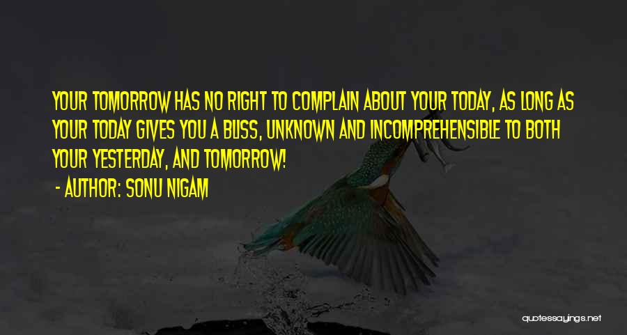 Sonu Nigam Quotes: Your Tomorrow Has No Right To Complain About Your Today, As Long As Your Today Gives You A Bliss, Unknown