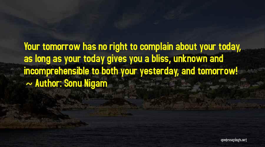 Sonu Nigam Quotes: Your Tomorrow Has No Right To Complain About Your Today, As Long As Your Today Gives You A Bliss, Unknown