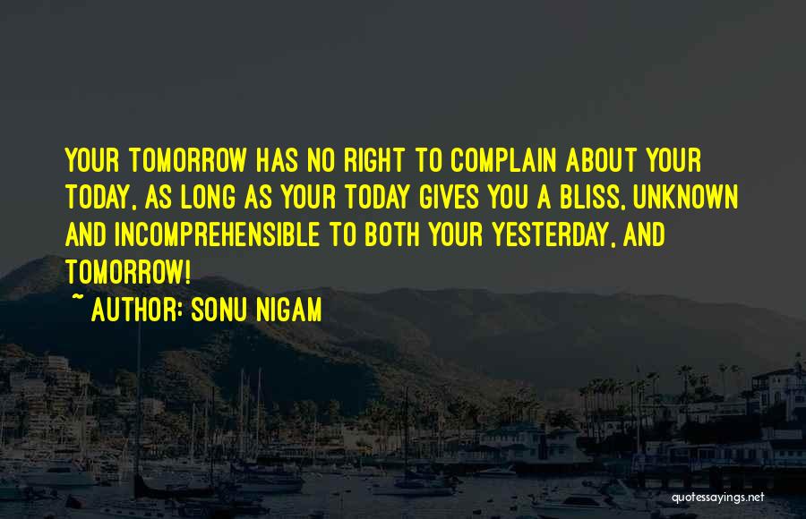 Sonu Nigam Quotes: Your Tomorrow Has No Right To Complain About Your Today, As Long As Your Today Gives You A Bliss, Unknown