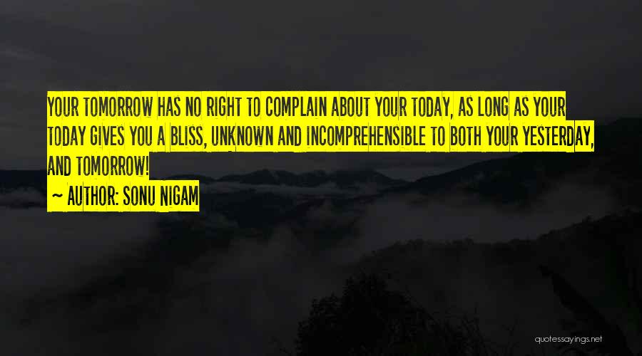 Sonu Nigam Quotes: Your Tomorrow Has No Right To Complain About Your Today, As Long As Your Today Gives You A Bliss, Unknown