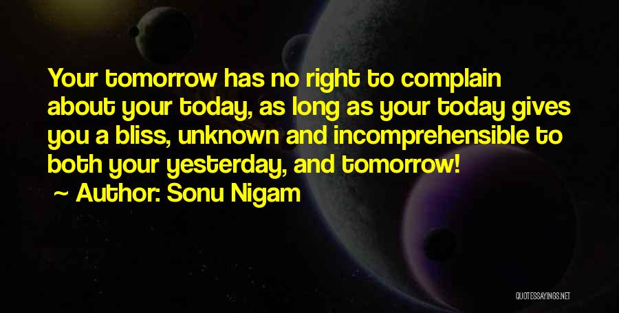 Sonu Nigam Quotes: Your Tomorrow Has No Right To Complain About Your Today, As Long As Your Today Gives You A Bliss, Unknown