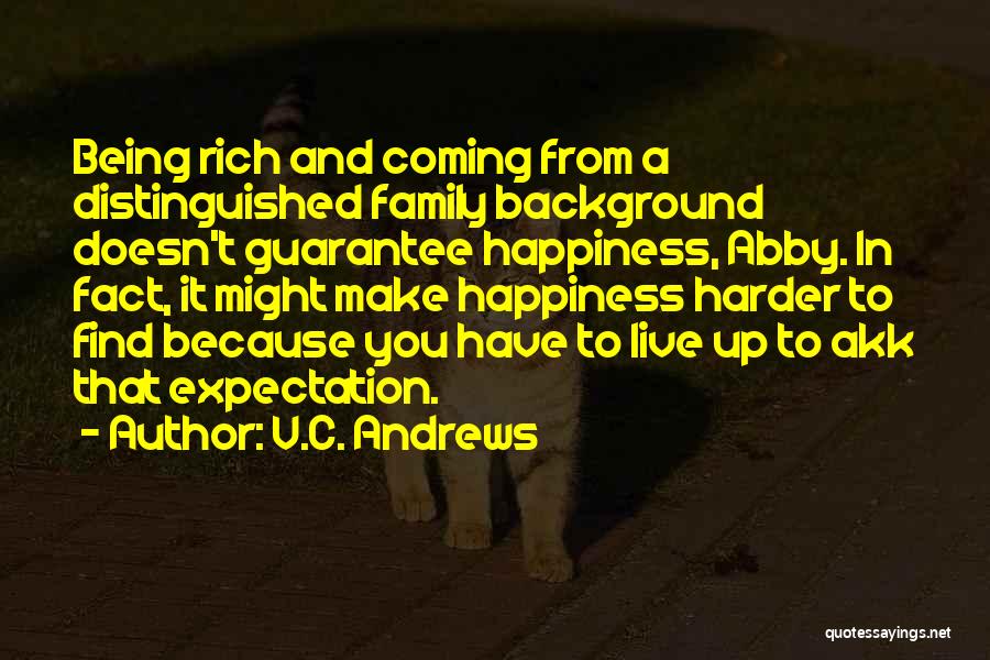 V.C. Andrews Quotes: Being Rich And Coming From A Distinguished Family Background Doesn't Guarantee Happiness, Abby. In Fact, It Might Make Happiness Harder