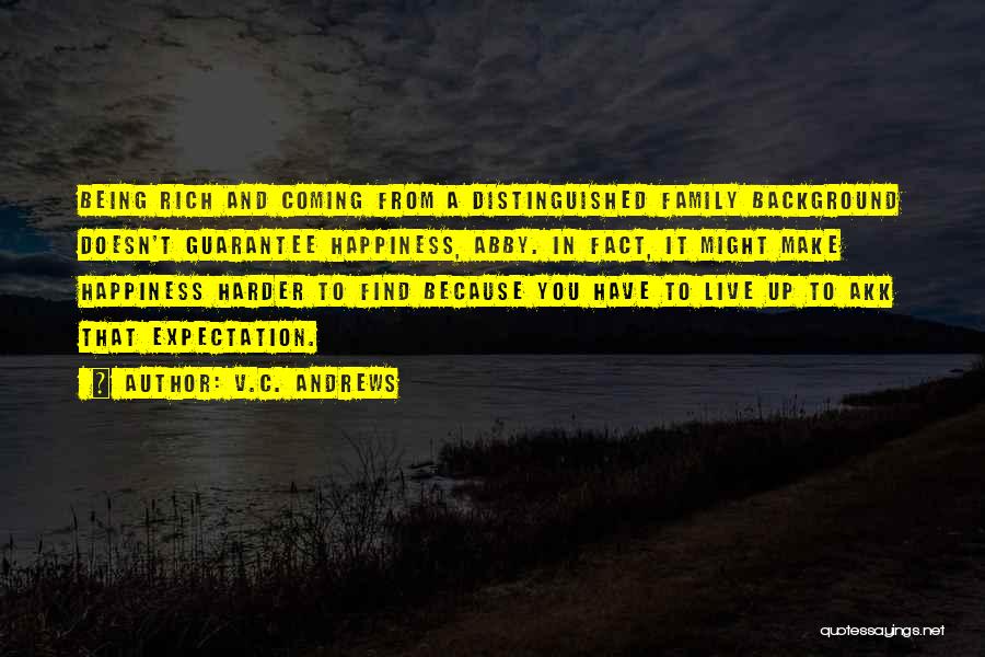 V.C. Andrews Quotes: Being Rich And Coming From A Distinguished Family Background Doesn't Guarantee Happiness, Abby. In Fact, It Might Make Happiness Harder