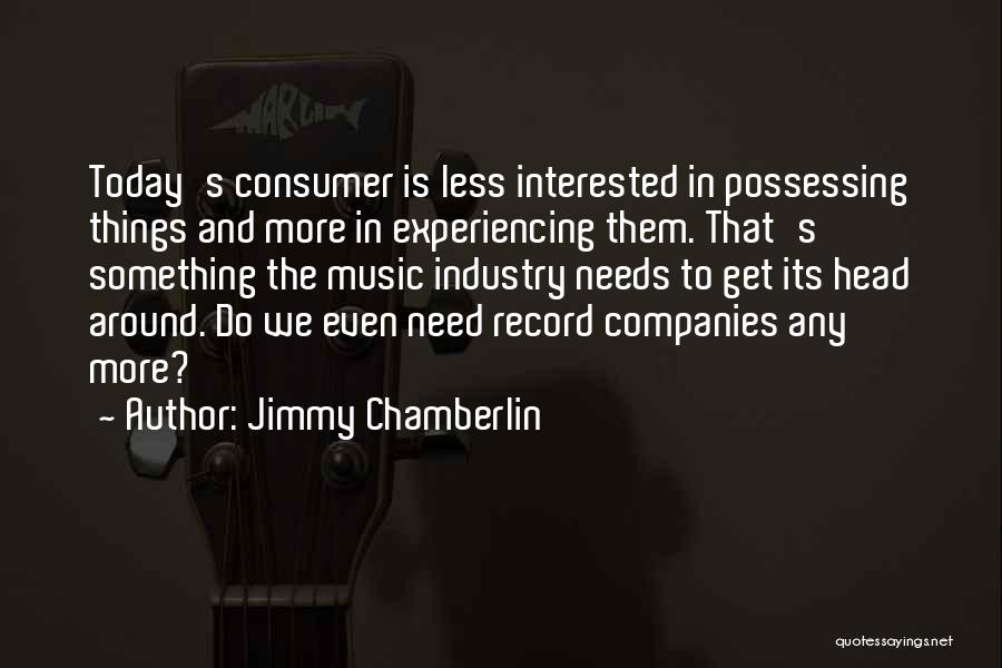 Jimmy Chamberlin Quotes: Today's Consumer Is Less Interested In Possessing Things And More In Experiencing Them. That's Something The Music Industry Needs To