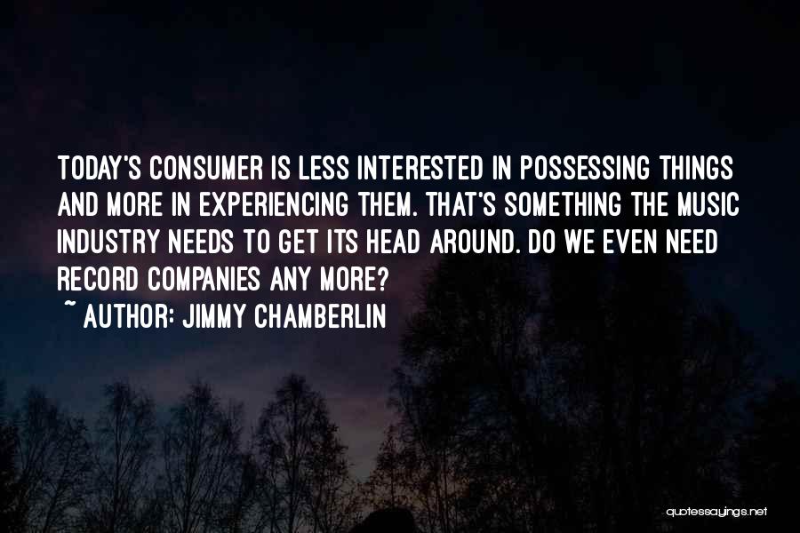 Jimmy Chamberlin Quotes: Today's Consumer Is Less Interested In Possessing Things And More In Experiencing Them. That's Something The Music Industry Needs To