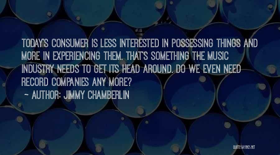 Jimmy Chamberlin Quotes: Today's Consumer Is Less Interested In Possessing Things And More In Experiencing Them. That's Something The Music Industry Needs To